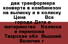 два транформера конверта в комбинезон  на выписку и в коляску › Цена ­ 1 500 - Все города Дети и материнство » Коляски и переноски   . Тверская обл.,Вышний Волочек г.